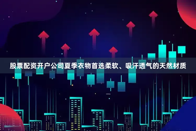股票配资开户公司夏季衣物首选柔软、吸汗透气的天然材质