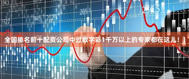 全国排名前十配资公司中过数字彩1千万以上的专家都在这儿！]