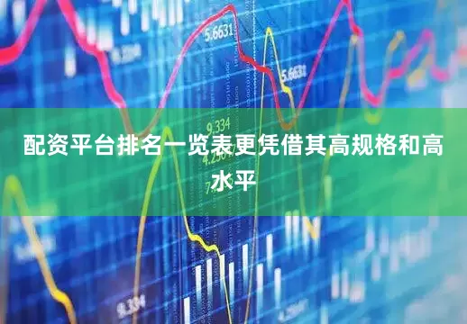 配资平台排名一览表更凭借其高规格和高水平