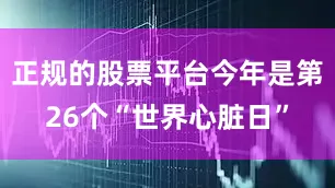 正规的股票平台今年是第26个“世界心脏日”