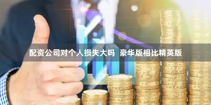 配资公司对个人损失大吗  豪华版相比精英版