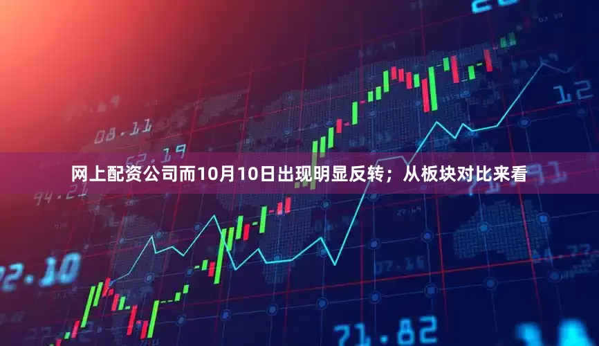 网上配资公司而10月10日出现明显反转；从板块对比来看