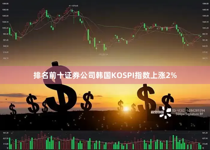 排名前十证券公司韩国KOSPI指数上涨2%