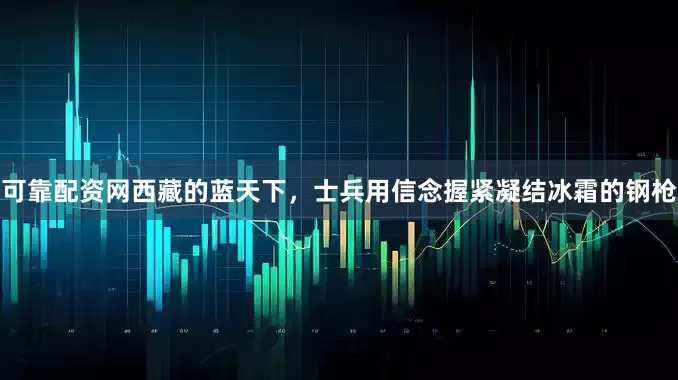 可靠配资网西藏的蓝天下，士兵用信念握紧凝结冰霜的钢枪